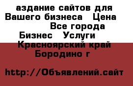 Cаздание сайтов для Вашего бизнеса › Цена ­ 5 000 - Все города Бизнес » Услуги   . Красноярский край,Бородино г.